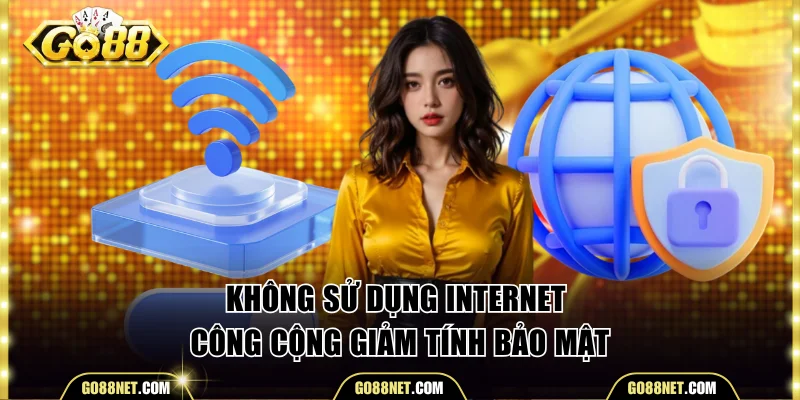 Không sử dụng internet công cộng giảm tính bảo mật